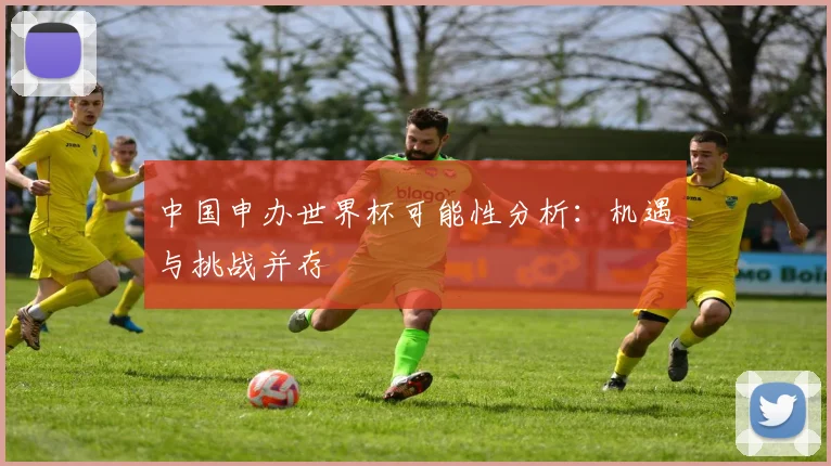中国申办世界杯可能性分析:机遇与挑战并存